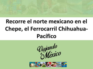 Recorre el norte mexicano en el
Chepe, el Ferrocarril Chihuahua-
Pacífico
 