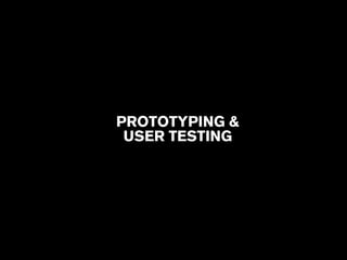 PROTOTYPING & 
USER TESTING 
 