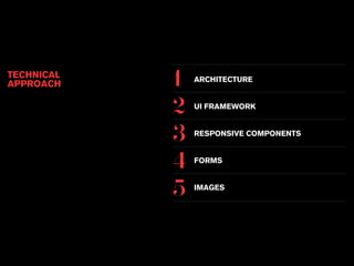 ARCHITECTURE 
UI FRAMEWORK 
RESPONSIVE COMPONENTS 
FORMS 
IMAGES 
TECHNICAL 
APPROACH 1 
2 
3 
4 
5 
 