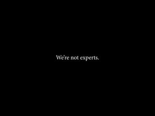 We’re not experts. 
 