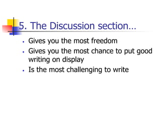 5. The Discussion section… 
• Gives you the most freedom 
• Gives you the most chance to put good 
writing on display 
• Is the most challenging to write 
 