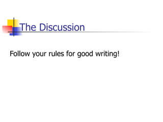 The Discussion 
Follow your rules for good writing! 
 