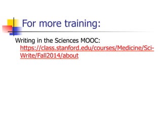 For more training: 
Writing in the Sciences MOOC: 
https://class.stanford.edu/courses/Medicine/Sci- 
Write/Fall2014/about 
