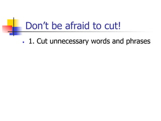 Don’t be afraid to cut! 
• 1. Cut unnecessary words and phrases 
 