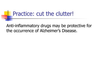 Practice: cut the clutter! 
Anti-inflammatory drugs may be protective for 
the occurrence of Alzheimer’s Disease. 
 