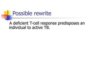 Possible rewrite 
A deficient T-cell response predisposes an 
individual to active TB. 
 