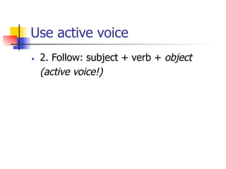 Use active voice 
• 2. Follow: subject + verb + object 
(active voice!) 
 
