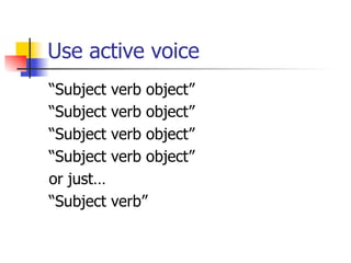 Use active voice 
“Subject verb object” 
“Subject verb object” 
“Subject verb object” 
“Subject verb object” 
or just… 
“Subject verb” 
 