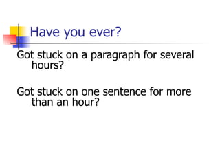 Have you ever? 
Got stuck on a paragraph for several 
hours? 
Got stuck on one sentence for more 
than an hour? 
 