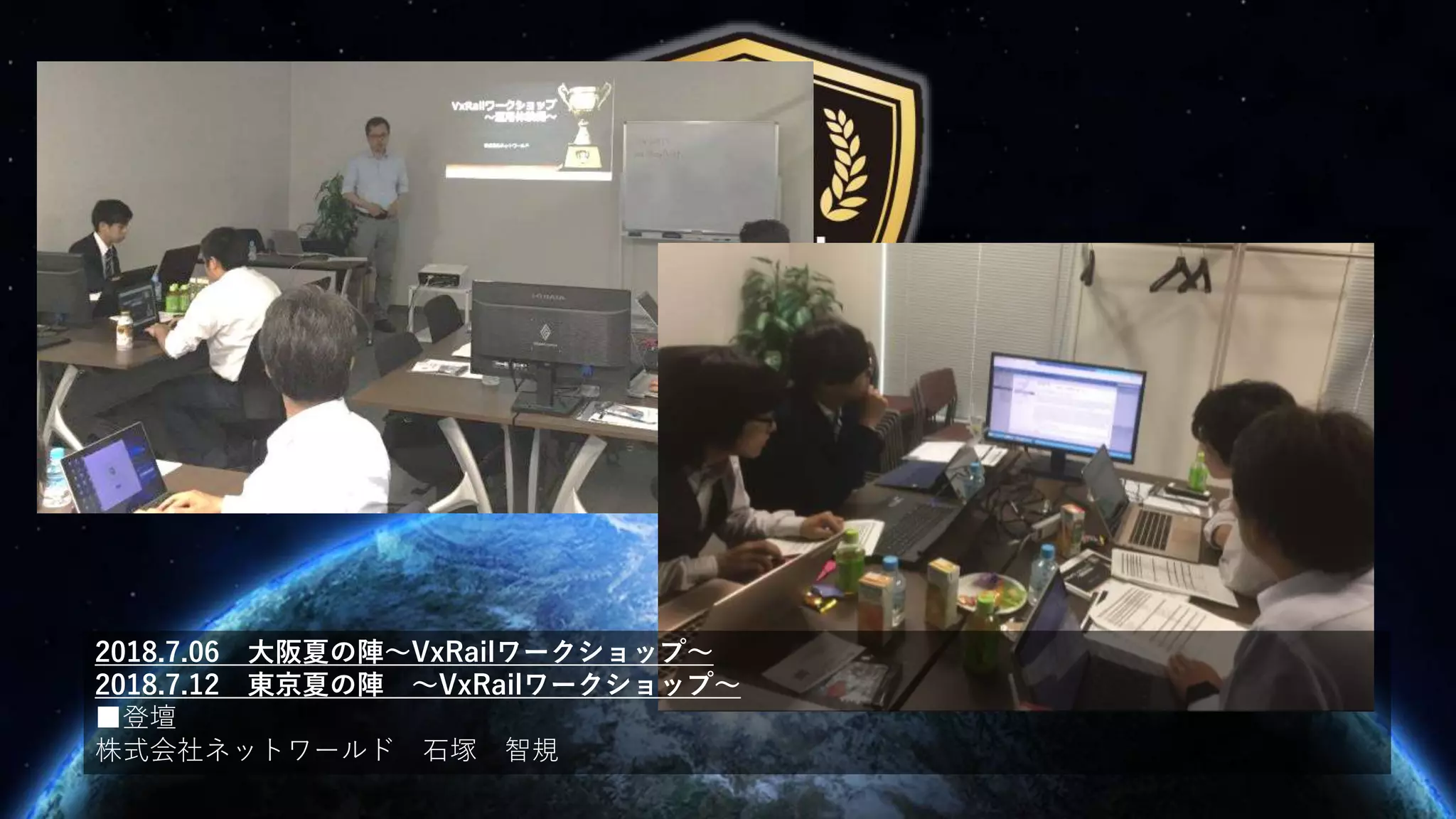 2018.7.06 大阪夏の陣～VxRailワークショップ～
2018.7.12 東京夏の陣 ～VxRailワークショップ～
■登壇
株式会社ネットワールド 石塚 智規
 