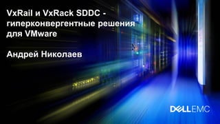 VxRail и VxRack SDDC -
гиперконвергентные решения
для VMware
Андрей Николаев
 