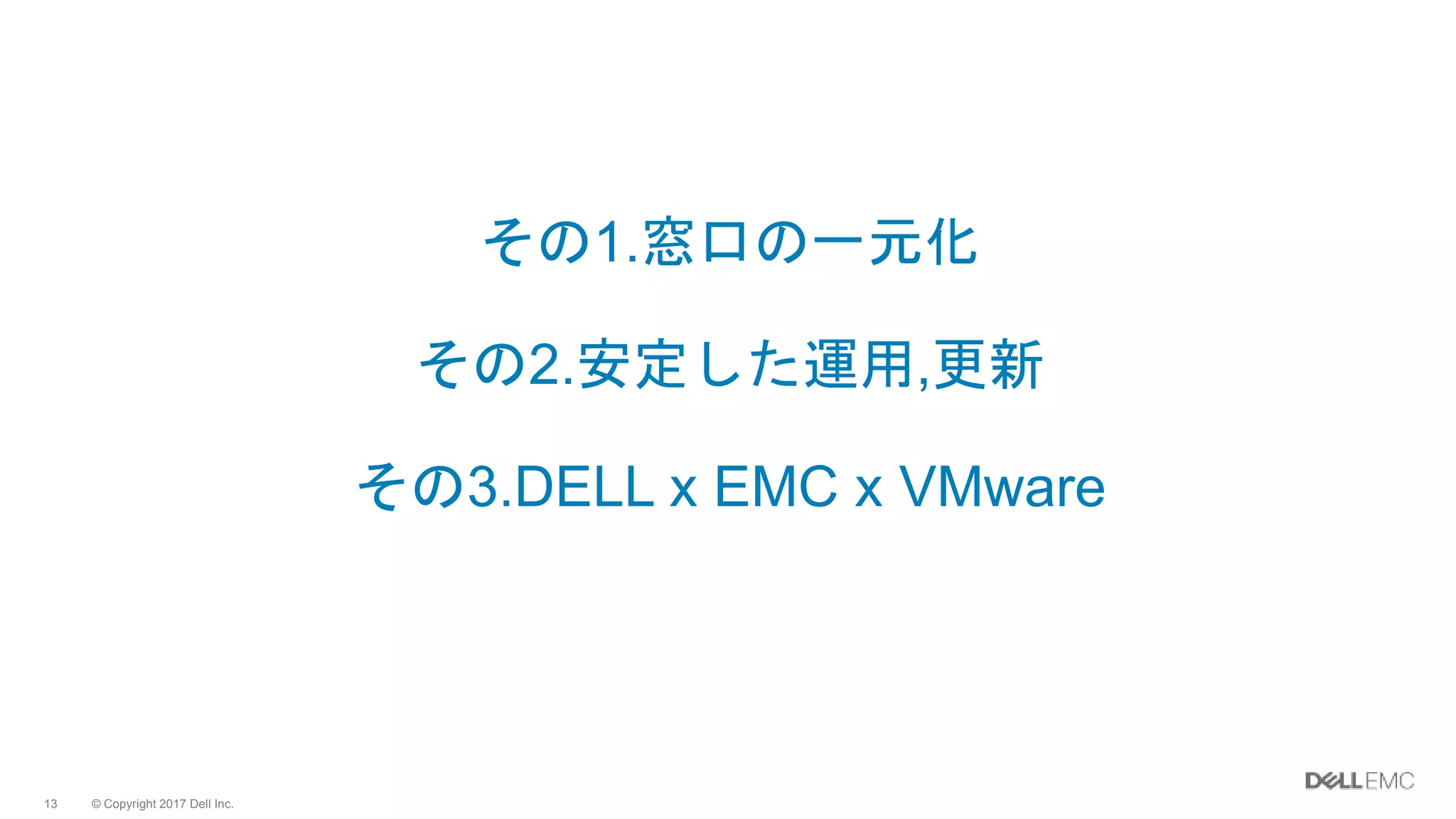 © Copyright 2017 Dell Inc.13
その1.窓口の一元化
その2.安定した運用,更新
その3.DELL x EMC x VMware
 