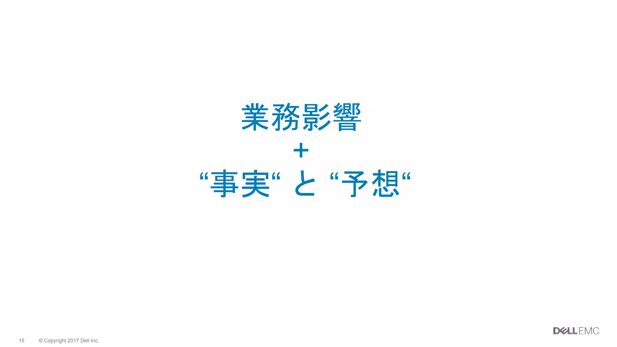 © Copyright 2017 Dell Inc.15
業務影響
+
“事実“ と “予想“
 