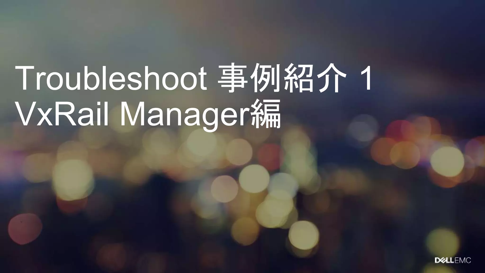 Troubleshoot 事例紹介 1
VxRail Manager編
 