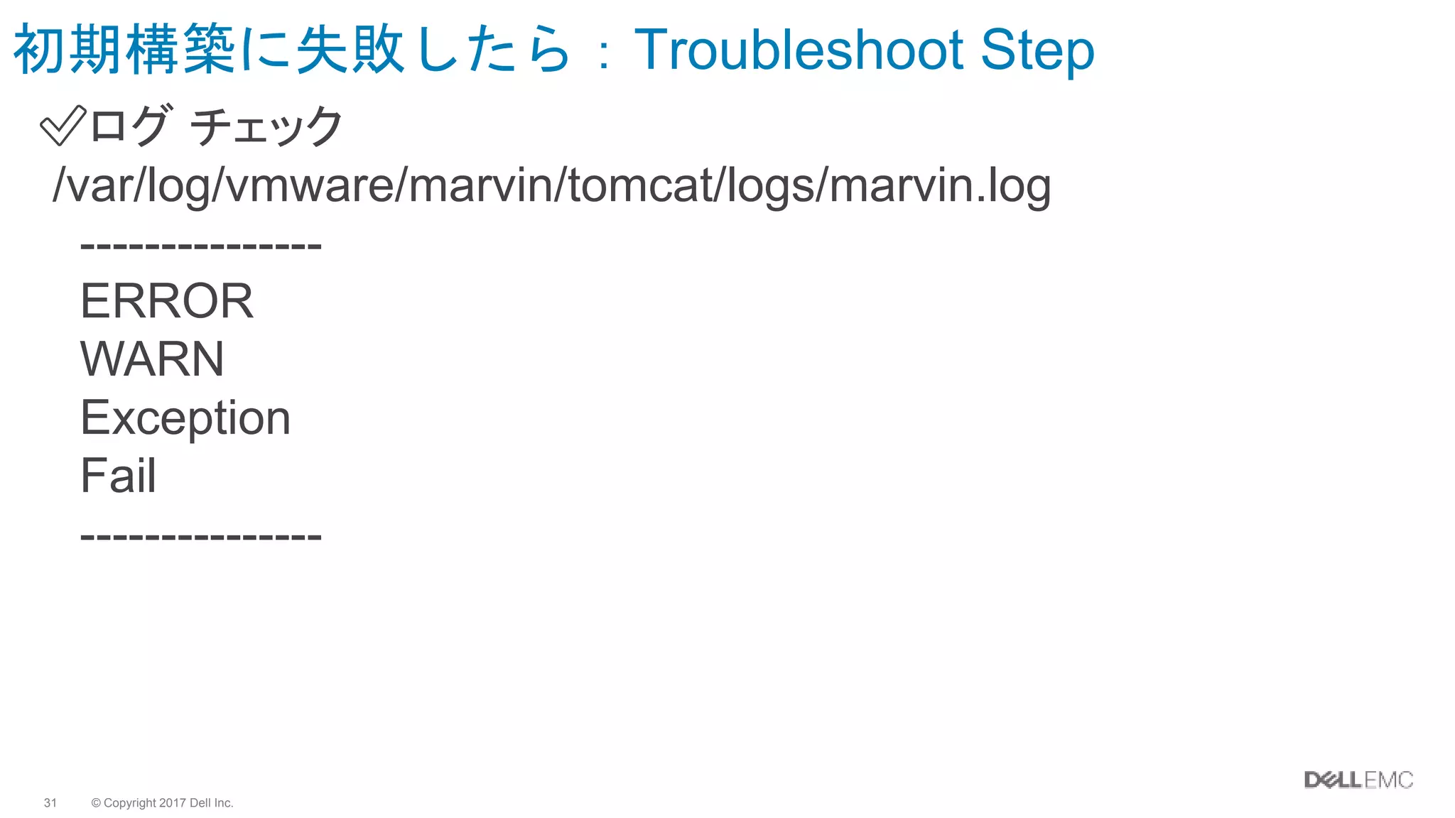 © Copyright 2017 Dell Inc.31
初期構築に失敗したら：Troubleshoot Step
✅ログ チェック
/var/log/vmware/marvin/tomcat/logs/marvin.log
---------------
ERROR
WARN
Exception
Fail
---------------
 