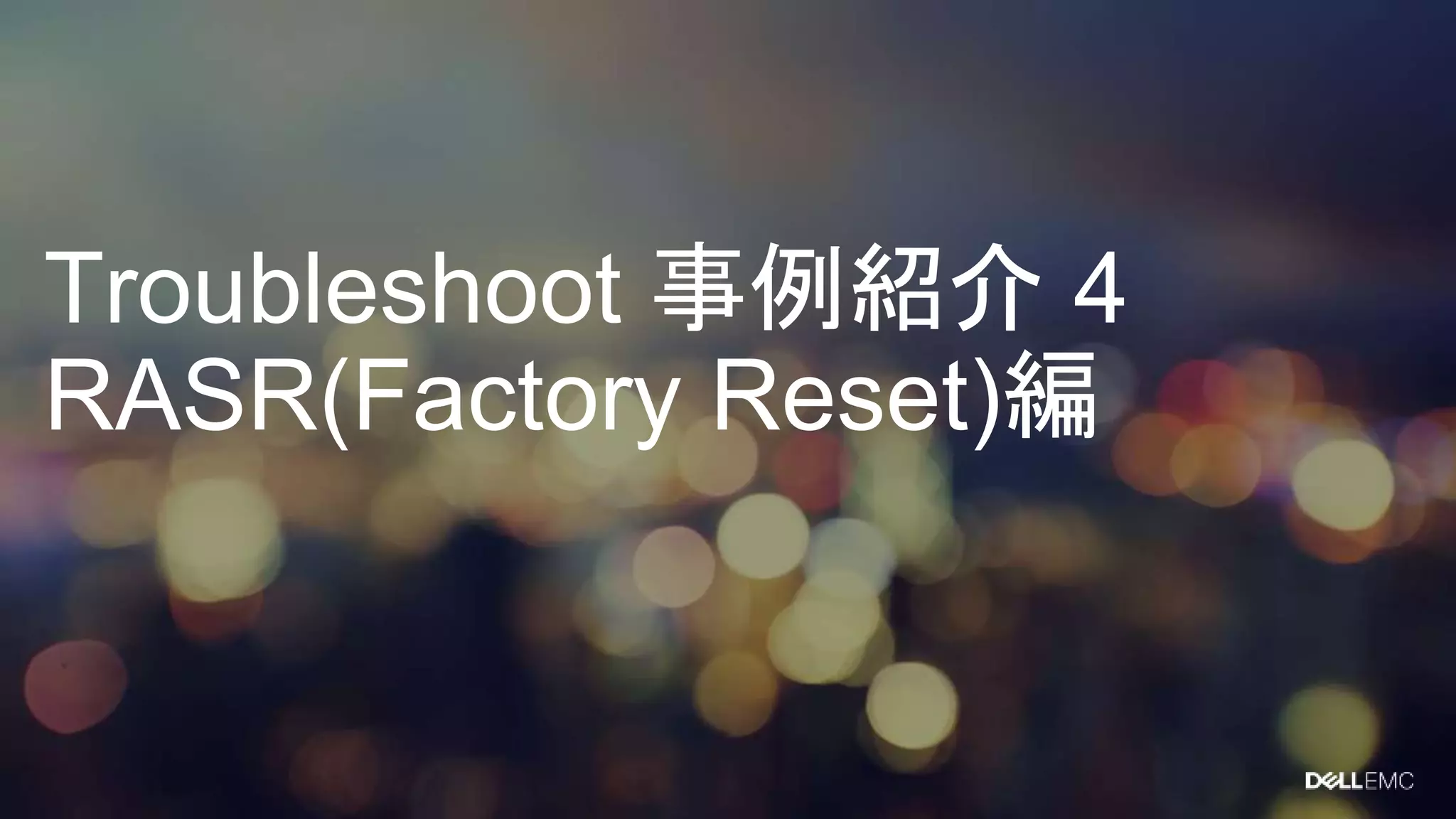 Troubleshoot 事例紹介 4
RASR(Factory Reset)編
 