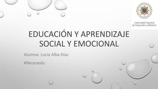EDUCACIÓN Y APRENDIZAJE
SOCIAL Y EMOCIONAL
Alumna: Lucía Alba Díaz
#Neuroedu
 