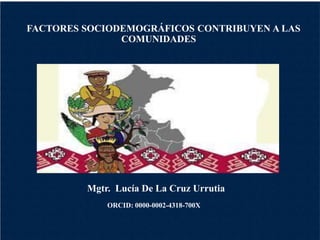 FACTORES SOCIODEMOGRÁFICOS CONTRIBUYEN A LAS
COMUNIDADES
Mgtr. Lucía De La Cruz Urrutia
ORCID: 0000-0002-4318-700X
 