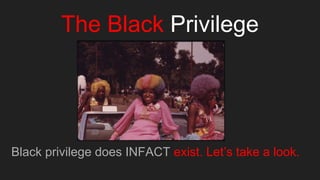 The Black Privilege
Black privilege does INFACT exist. Let’s take a look.
 