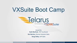 Hosted by
Ruth Morford, RVP Southeast
Ken Barrios, Director Solution Sales
Doug Tolley, SVP Sales
VXSuite Boot Camp
 