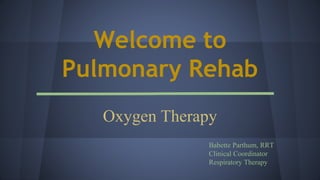 Welcome to
Pulmonary Rehab
Oxygen Therapy
Babette Parthum, RRT
Clinical Coordinator
Respiratory Therapy
 