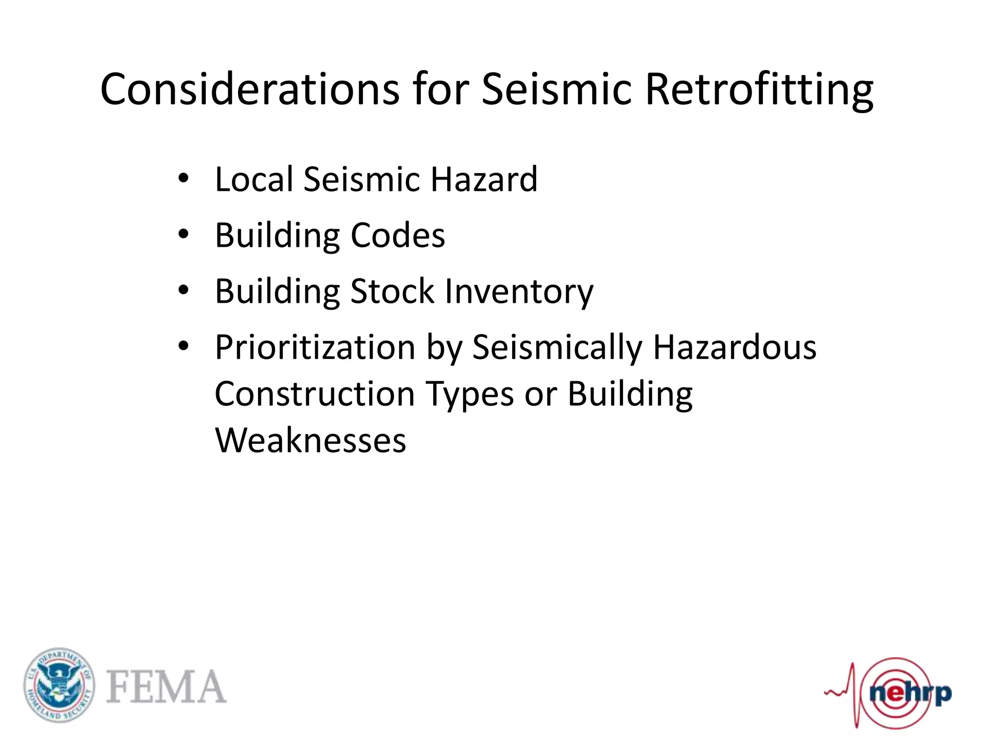 Considerations for Seismic Retrofitting
• Local Seismic Hazard
• Building Codes
• Building Stock Inventory
• Prioritization by Seismically Hazardous
Construction Types or Building
Weaknesses
 