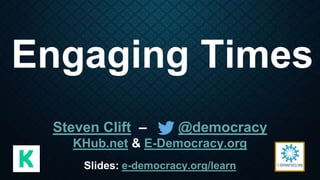 Engaging Times
Steven Clift – @democracy
KHub.net & E-Democracy.org
Slides: e-democracy.org/learn
 