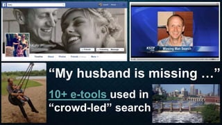 “My husband is missing …”
10+ e-tools used in
“crowd-led” search
 