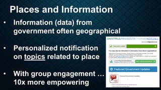 Places and Information
• Information (data) from
government often geographical
• Personalized notification
on topics relat...