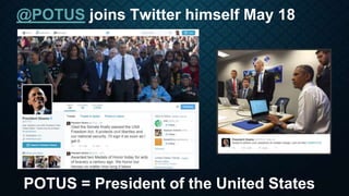 @POTUS joins Twitter himself May 18
POTUS = President of the United States
 