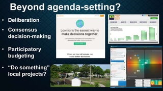 Beyond agenda-setting?
• Deliberation
• Consensus
decision-making
• Participatory
budgeting
• “Do something”
local project...