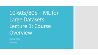 10-605/805 – ML for
Large Datasets
Lecture 1: Course
Overview
Henry Chai
8/30/22
 