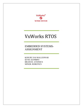 VxWorks RTOS
EMBEDDED SYSTEMS-
ASSIGNMENT

KOSURU SAI MALLESWAR
ID NO: SC09B093
BRANCH: AVIONICS
MINOR: ROBOTICS
 