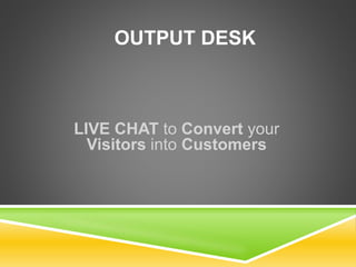 OUTPUT DESK
LIVE CHAT to Convert your
Visitors into Customers
 