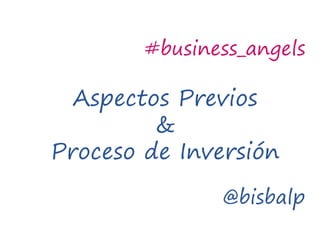 @bisbalp
#business_angels
Aspectos Previos
&
Proceso de Inversión
 