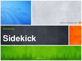Drivers Empowered.
Introducing
Sidekick
sidekick-app.com 1
 