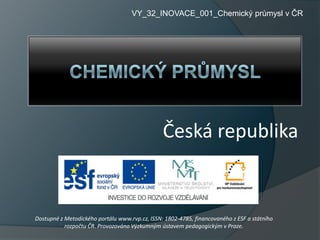 Česká republika
VY_32_INOVACE_001_Chemický průmysl v ČR
Dostupné z Metodického portálu www.rvp.cz, ISSN: 1802-4785, financovaného z ESF a státního
rozpočtu ČR. Provozováno Výzkumným ústavem pedagogickým v Praze.
 