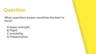 Question
What superhero power would be the best to
have?
A.Super strength
B.Flight
C.Invisibility
D.Teleportation
 