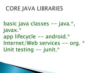 basic java classes -- java.*,
javax.*
app lifecycle -- android.*
Internet/Web services -- org. *
Unit testing -- junit.*
 