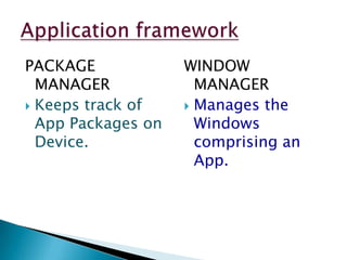 PACKAGE
MANAGER
 Keeps track of
App Packages on
Device.
WINDOW
MANAGER
 Manages the
Windows
comprising an
App.
 