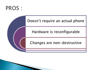 Doesn’t require an actual phone
Hardware is reconfigurable
Changes are non-destructive
 