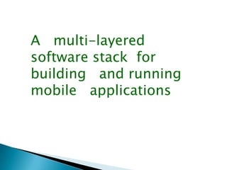 A multi-layered
software stack for
building and running
mobile applications
 