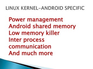 Power management
Android shared memory
Low memory killer
Inter process
communication
And much more
 