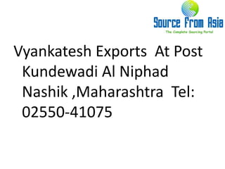Vyankatesh Exports  At Post Kundewadi Al NiphadNashik ,Maharashtra  Tel: 02550-41075 