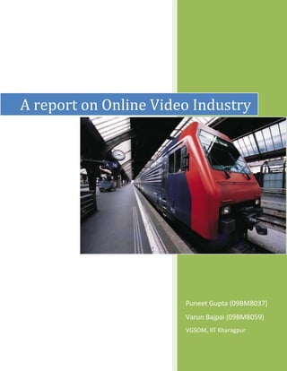 A report on Online Video Industry




                       Puneet Gupta (09BM8037)
                       Varun Bajpai (09BM8059)
                       VGSOM, IIT Kharagpur
 