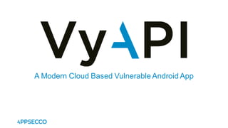 A Modern Cloud Based Vulnerable Android App
 