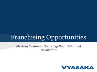 Franchising Opportunities
Meeting Customer Goals together. Unlimited
Possibilties
 