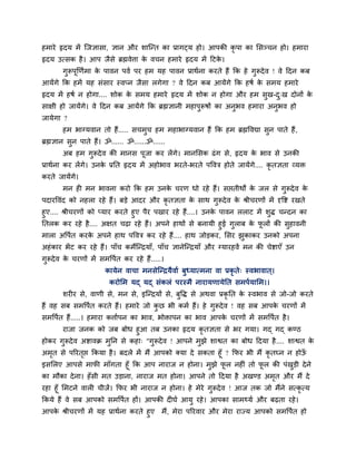 शभाये रृदम भें जजसावा, सान औय ळाजन्त का प्रागट्म शो। आऩकी कृऩा का लवञ्चन शो। शभाया
रृदम उत्वक शै । आऩ जैवे ब्रह्मलेिा क लचन शभाये रृदम भें हटक।
                                    े                      े
        गुरूऩूर्णिभा क ऩालन ऩलि ऩय शभ मश ऩालन प्राथिना कयते शैं कक शे गरूदे ल ! ले हदन कफ
                      े                                                ु
आमेंगे कक शभें मश वॊवाय स्लप्न जैवा रगेगा ? ले हदन कफ आमेंगे कक शऴि क वभम शभाये
                                                                     े
रृदम भें शऴि न शोगा.... ळोक क वभम शभाये रृदम भें ळोक न शोगा औय शभ वुख-द्ख दोनों क
                             े                                         ु         े
वाषी शो जामेंगे। ले हदन कफ आमेंगे कक ब्रह्मसानी भशाऩुरूऴों का अनुबल शभाया अनबल शो
                                                                            ु
जामेगा ?
        शभ बाग्मलान तो शैं..... वचभुच शभ भशाबाग्मलान शैं कक शभ ब्रह्मष्टलद्या वन ऩाते शैं ,
                                                                               ु
ब्रह्मसान वन ऩाते शैं। ॐ...... ॐ......ॐ......
           ु
        अफ शभ गरूदे ल की भानव ऩजा कय रें गे। भानलवक ढॊ ग वे, रृदम क बाल वे उनकी
               ु               ू                                   े
प्राथिना कय रेंगे। उनक प्रनत रृदम भें अशोबाल बयते-बयते ऩष्टलत्र शोते जामेंगे.... कृतसता व्मक्त
                      े
कयते जामेंगे।
        भन शी भन बालना कयो कक शभ उनक चयण धो यशे शैं। वद्ऱतीथों क जर वे गरूदे ल क
                                    े                           े       ु       े
ऩदायष्टलॊद को नशरा यशे शैं। फडे आदय औय कृतसता क वाथ गुरूदे ल क श्रीचयणों भें दृष्टि यखते
                                               े              े
शुए.... श्रीचयणों को प्माय कयते शुए ऩैय ऩखाय यशे शैं....। उनक ऩालन रराट भें ळि चन्दन का
                                                             े               ु
नतरक कय यशे शै .... अषत चढ़ा यशे शैं। अऩने शाथों वे फनामी शुई गुराफ क परों की वशालनी
                                                                       े ू         ु
भारा अष्टऩित कयक अऩने शाथ ऩष्टलत्र कय यशे शैं .... शाथ जोडकय, लवय झुकाकय उनको अऩना
                   े
अशॊ काय बें ट कय यशे शैं। ऩाॉच कभेजन्रमाॉ, ऩाॉच सानेजन्रमाॉ औय ग्मायशलें भन की चेिाएॉ उन
गुरूदे ल क चयणों भें वभष्टऩित कय यशे शैं .....।
          े
                        कामेन लाचा भनवेजन्रमैलाि फुध्मात्भना ला प्रकृते् स्लबालात ्।
                          कयोलभ मद् मद् वॊकरॊ ऩयस्भै नायामणामेनत वभऩिमालभ।।
        ळयीय वे, लाणी वे, भन वे, इजन्रमों वे, फुष्टि वे अथला प्रकृनत क स्लबाल वे जो-जो कयते
                                                                      े
शैं लश वफ वभष्टऩित कयते शैं। शभाये जो कछ बी कभि शैं। शे गुरूदे ल ! लश वफ आऩक चयणों भें
                                       ु                                    े
वभष्टऩित शैं.....। शभाया किािऩन का बाल, बोक्ताऩन का बाल आऩक चयणों भें वभष्टऩित शै ।
                                                           े
      याजा जनक को जफ फोध शुआ तफ उनका रृदम कृतसता वे बय गमा। गद् गद् कण्ठ
शोकय गुरूदे ल अिालक्र भुनन वे कशा् "गुरूदे ल ! आऩने भझे ळाश्वत का फोध हदमा शै .... ळाश्वत क
                                                     ु                                     े
अभत वे ऩरयतद्ऱ ककमा शै । फदरे भें भैं आऩको क्मा दे वकता शूॉ ? कपय बी भैं कृतघ्न न शोऊ
   ृ       ृ                                                                         ॉ
इवलरए आऩवे भापी भाॉगता शूॉ कक आऩ नायाज न शोना। भझे पर नशीॊ तो पर की ऩॊखडी दे ने
                                                      ु     ू           ू        ु
का भौका दे ना। शॉ वी भत उडाना, नायाज भत शोना। आऩने तो हदमा शै अखण्ड अभत औय भैं दे
                                                                      ृ
यशा शूॉ लभटने लारी चीजें। कपय बी नायाज न शोना। शे भेये गुरूदे ल ! आज तक जो भैंने वत्कृत्म
ककमे शैं ले वफ आऩको वभष्टऩित शों। आऩकी दीघि आमु यशे । आऩका वाभथ्मि औय फढ़ता यशे ।
आऩक श्रीचयणों भें मश प्राथिना कयते शुए
   े                                          भैं, भेया ऩरयलाय औय भेया याज्म आऩको वभष्टऩत शो
                                                                                        ि
 