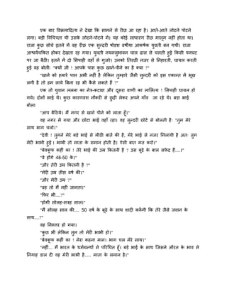 एक फाय ष्टलक्रभाहदत्म ने दे खा कक वाभने वे यीछ आ यशा शै । आते-आते रोटने ऩोटने
रगा। फडी ष्टलगचत्रता थी उवक रोटने-ऩोटने भें । मश कोई वाधायण यीछ भारूभ नशीॊ शोता था।
                           े
याजा कछ वोचे इतने भें लश यीछ एक वुन्दयी ऴोडळ लऴीमा आकऴिक मलती फन गमी। याजा
      ु                                                   ु
आद्ळमिचककत शोकय दे खता यश गमा। मुलती नमनरुबालन चार ढार वे चरती शुई ककवी ऩनघट
ऩय जा फैठी। इतने भें दो लवऩाशी लशाॉ वे गुजये । उनको नतयछी नजय वे ननशायती, घामर कयती
शुई लश फोरी् "क्मों जी ! आऩक ऩाव कछ खाने-ऩीने का शै क्मा ?"
                            े       ु
       "खाने को शभाये ऩाव अबी नशीॊ शै रेककन तम्शाये जैवी वन्दयी को इव एकान्त भें बख
                                             ु            ु                       ू
रगी शै तो शभ रामे बफना यश बी कवे वकते शैं ?"
                              ै
        एक तो मलान ररना का नेत्र-कटाष औय दवया लाणी का रालरत्म ! लवऩाशी घामर शो
               ु                          ू
गमे। दोनों बाई थे। कछ कायणलळ नौकयी वे छट्टी रेकय अऩने गाॉल जा यशे थे। फडा बाई
                    ु                  ु
फोरा्
        "आऩ फैहठमे। भैं नगय वे खाने ऩीने को राता शूॉ।"
        लश नगय भें गमा औय छोटा बाई लशाॉ यशा। लश वुन्दयी छोटे वे फोरती शै ् "तुभ भेये
वाथ बाग चरो।"
        "दे ली ! तुभने भेये फडे बाई वे भीठी फातें की शै , भेये बाई वे नजय लभरामी शै अत् तुभ
भेयी बाबी शुई । बाबी तो भाता क वभान शोती शै । ऐवी फात भत कयो।"
                              े
       "फेलकप कशीॊ का ! तेये बाई की उम्र ककतनी शै ? उव फढ़े क फार वपद शैं ....।"
            ू                                           ू    े      े
        "ले शोंगे 48-50 क।"
                         े
        "औय तेयी उम्र ककतनी शै ?"
        "भेयी उम्र तीव लऴि की।"
        "औय भेयी उम्र ?"
        "लश तो भैं नशीॊ जानता।"
        "कपय बी....?"
        "शोगी वोरश-वत्रश वार।"
        "भैं वोरश वार की.... 50 लऴि क फूढ़े क वाथ ळादी करूगी कक तेये जैवे जलान क
                                     े       े           ॉ                      े
वाथ....?"
        लश ननरूिय शो गमा।
        "कछ बी रेककन तुभ तो भेयी बाबी शो।"
          ु
        "फेलकप कशीॊ का ! भेया कशना भान। बाग चर भेये वाथ।"
             ू
      "नशीॊ... भैं बायत क धभिग्रन्थों वे ऩरयगचत शूॉ। फडे बाई क वाथ जजवने औयत क बाल वे
                         े                                    े               े
ननगाश डार दी लश भेयी बाबी शै ..... भाता क वभान शै ।"
                                            े
 