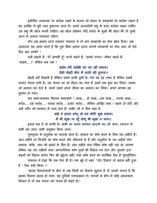 इवीलरए ऩयभात्भा ऩय बयोवा यखने क फजाम जो वॊवाय क वम्फन्धों ऩय बयोवा यखता शै
                                      े               े
लश आर्खय भें फुयी तयश ठुकयामा जाता शै । अऩने अन्तमािभी प्रबु क ऊऩय बयोवा यखना चाहशए,
                                                              े
उव प्रबु की खोज कयनी चाहशए। लश खोज छोडकय महद वॊवाय क वुखों की खोज की तो तुम्शें
                                                    े
अन्त भें अलश्म ऩछताना ऩडेगा।
       ऩाॉच दव शभाभ दस्ते रगाकय ऩारूभर ने तो वाये वम्फन्धों का ऩोर खोर हदमा। अफ
आवायाभ मश आळा कयते शैं कक तुभ बफना शभाभ दस्ता रगामे वम्फन्धों का ऩोर जान रो ऐवे
हदन कफ आमेंगे ?
       ऩत्नी कशती शैं- "भैं आऩकी शूॉ" फच्चे कशते शैं- "शभाये ऩप्ऩा।" नौकय कशते शैं-
"वाशफ.....।" रेककन कफ तक ?
                                वाशे फ तेयी वाशे फी घट घट यशी वभाम।
                                जैवी भें शदी फीच भें रारी यशी छऩाम।।
                                                               ु
       भें शदी शयी हदखती शै रेककन उवभें रारी छऩी शै । ऐवे मश दे श नश्वय शै रेककन उवभें
                                              ु
ळाश्वत चेतना छऩी शै । उव चेतना का जो दीदाय कय रेता शै उवने वफ कछ कय लरमा। उवका
                                                               ु
जो अनादय कय दे ता शै , भानो उवने अऩने जीलन का अनादय कय लरमा। अऩने आऩका लश
दश्भन शो गमा।
 ु
       धन कभा-कभाकय ककतना कभाओगे ? राख.... दो राख....दव राख.... ऩचाव राख.....
कयोड.... दव कयोड..... ऩचाव कयोड.... शजाय कयोड.... रेककन आर्खय क्मा ? खाना दो योटी औय
उवी ळयीय को श्भळान भें जरा दे ना शै । कफीय जी ने ठीक कशा शै ्
                            वाॊई ते इतना भाॊगू जो नल कोहट वुख वभाम।
                             भैं बी बूखा ना यशूॉ वाधू बी बूखा न जाम।।
       इतना धन शै तो कापी शै । फाकी का वभम फचाकय फन्दगी कय री जाम। एकान्त भें
कबी यशा जाम। कबी अनुष्ठान ककमा जाम।
       गुरूऩूनभ वे चतुभािव का प्रायम्ब शोता शै । वाधना का कोऴ बयने क लरम चाय भशीने शैं।
                                                                    े
आठ भशीने तो नतजोयी का कोऴ बयने औय वॉबारने क शैं औय चतुभािव क चाय भशीने मोग
                                           े                े
वाधना, बक्तक्त, सान को फढ़ाने क लरए शैं। आठ भशीने लार ऐहशक कोऴ मशीॊ ऩडा यश जामगा
                               े
रेककन मश चाय भशीनों लारा आध्माजत्भक कोऴ तुम्शें बी ननशार कय दे गा औय तुम्शाये द्राया
कइमों को ननशार कये गा कपय बी खटेगा नशीॊ। ऐवा कोऴ बयने का प्रायॊ लबक हदन शै गुरूऩूर्णिभा।
                              ू
       ऩारूभर ने दे खा कक वफ ऐवा शी शै । एक फूढ़े ने कशा् "तेया हदभाग तो खयाफ नशीॊ शुआ
शै ! ऐवा क्मों ककमा ?"
       "खयाफ हदभागलारों क फीच भें जफ ककवी का हदभाग खरता शै तो उनको रगता शै कक
                         े                          ु
इवका हदभाग खयाफ शो गमा। मश दननमाॉ ऩागरखाना शै । ऩागरों क फीच भें कोई अक्रलारा
                            ु                           े
लभरता शै तो वफ ऩागर उवे ऩागर शी कशते शैं।"
 